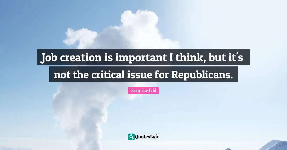 Job creation is important I think, but it's not the critical issue for Republicans.