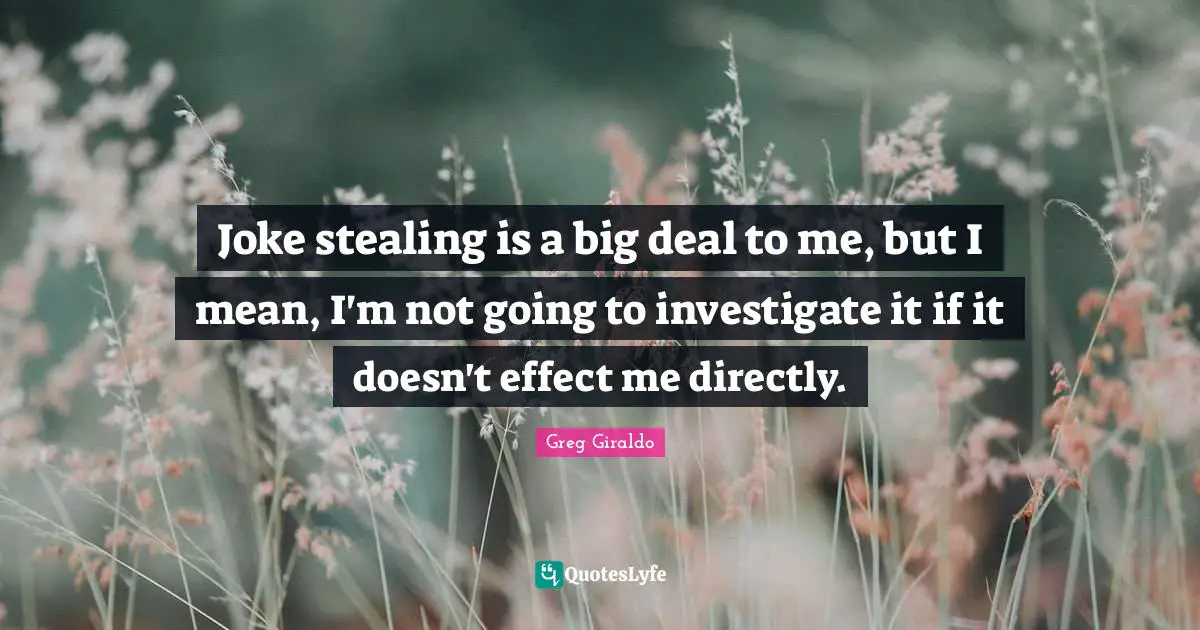 Joke stealing is a big deal to me, but I mean, I'm not going to investigate it if it doesn't effect me directly.