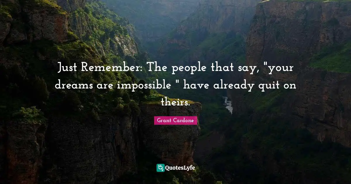 Grant Cardone Quotes: "Just Remember: The people that say, "your dreams are impossible " have already quit on theirs."