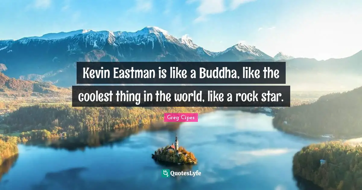 Kevin Eastman is like a Buddha, like the coolest thing in the world, like a rock star.