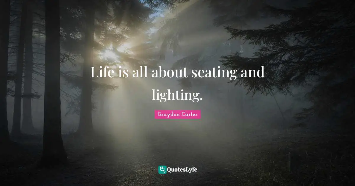 Life is all about seating and lighting.