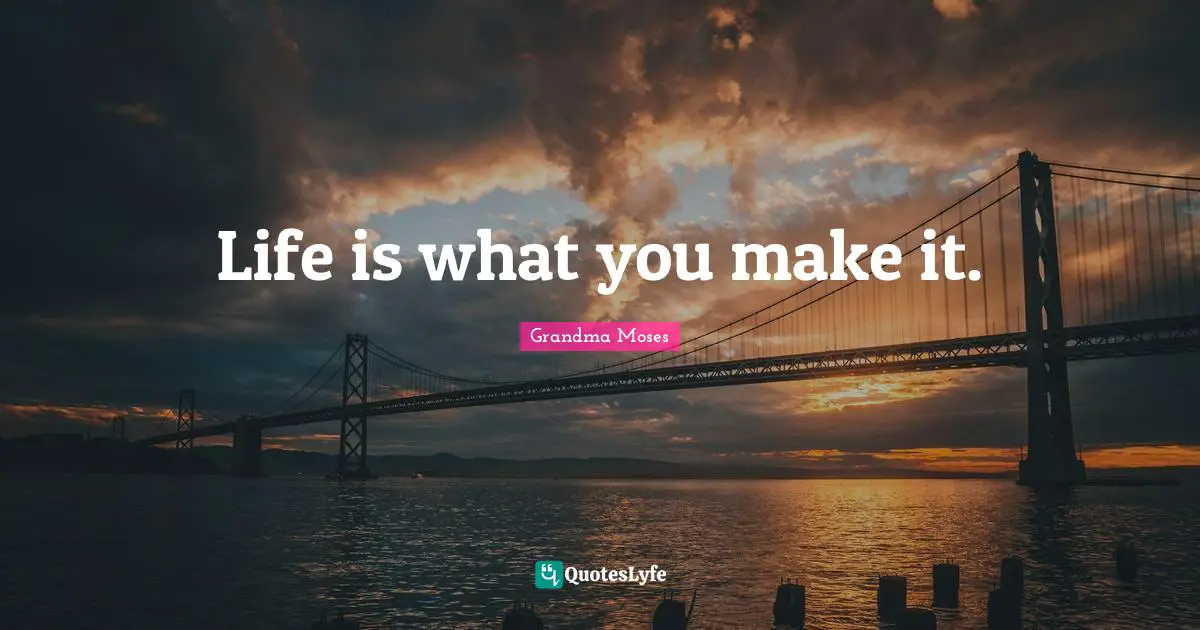 Grandma Moses Quotes: "Life is what you make it."