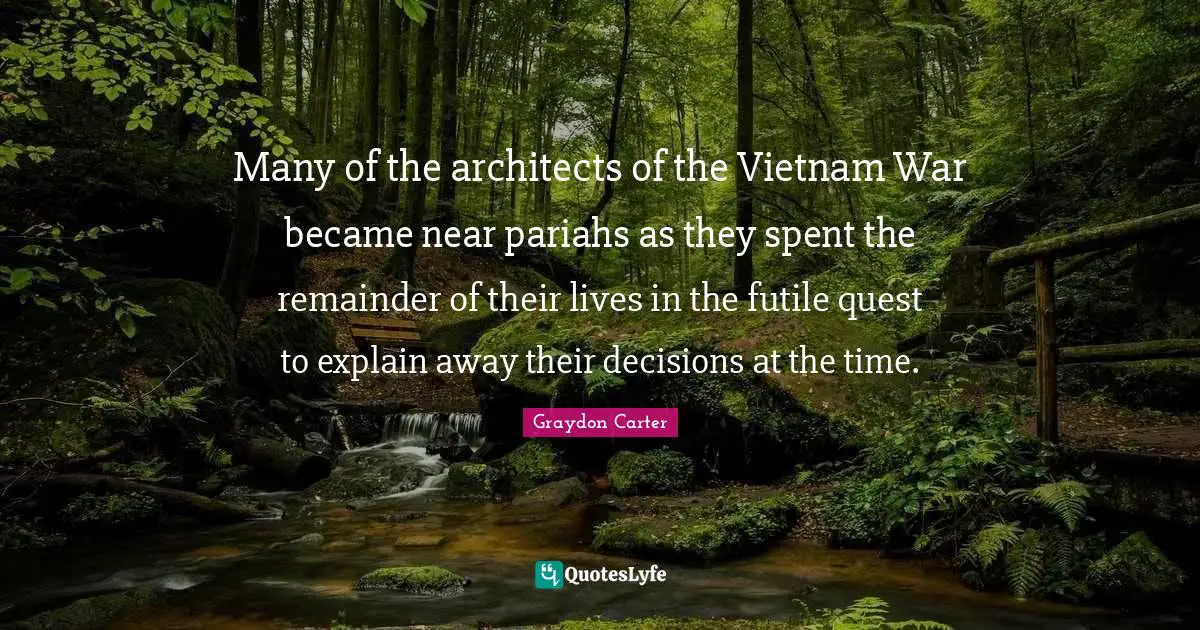 Many of the architects of the Vietnam War became near pariahs as they spent the remainder of their lives in the futile quest to explain away their decisions at the time.
