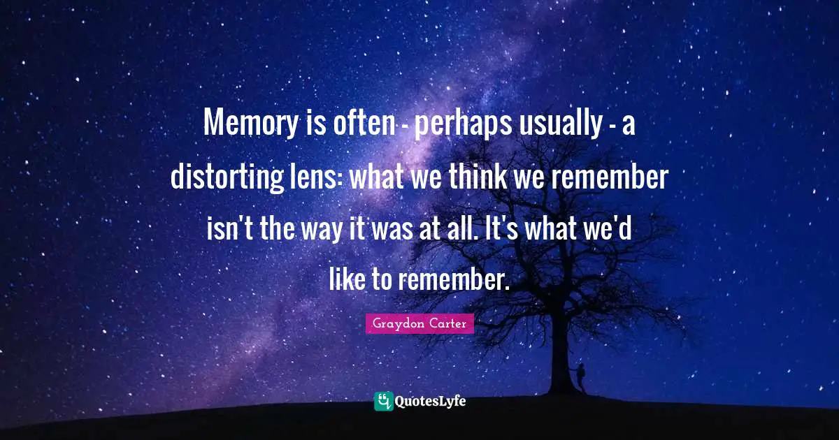 Memory is often - perhaps usually - a distorting lens: what we think we remember isn't the way it was at all. It's what we'd like to remember.