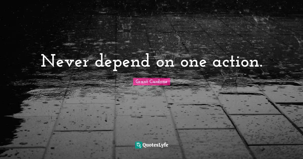 Grant Cardone Quotes: "Never depend on one action."