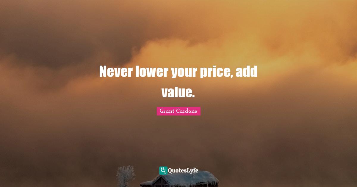Grant Cardone Quotes: "Never lower your price, add value."
