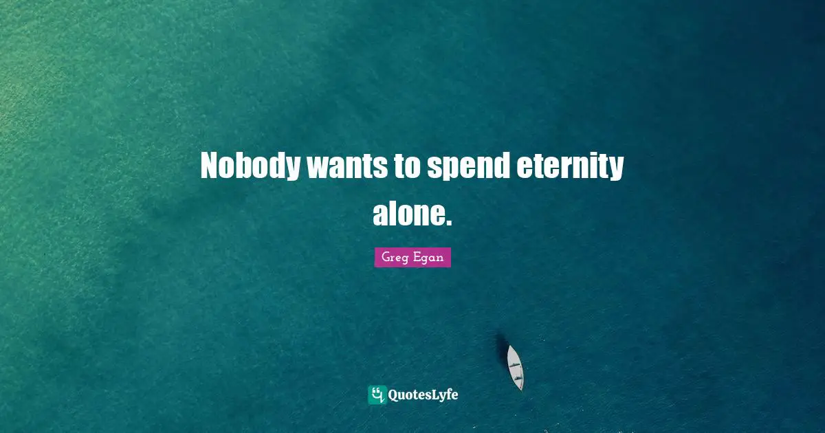 Greg Egan Quotes: "Nobody wants to spend eternity alone."