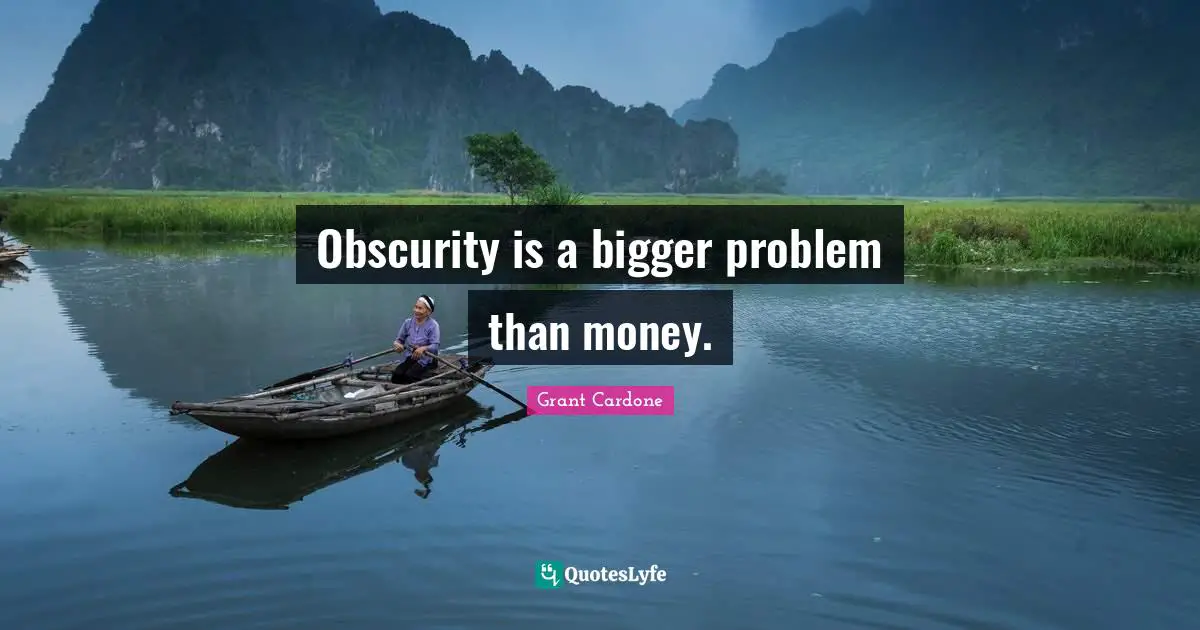 Grant Cardone Quotes: "Obscurity is a bigger problem than money."