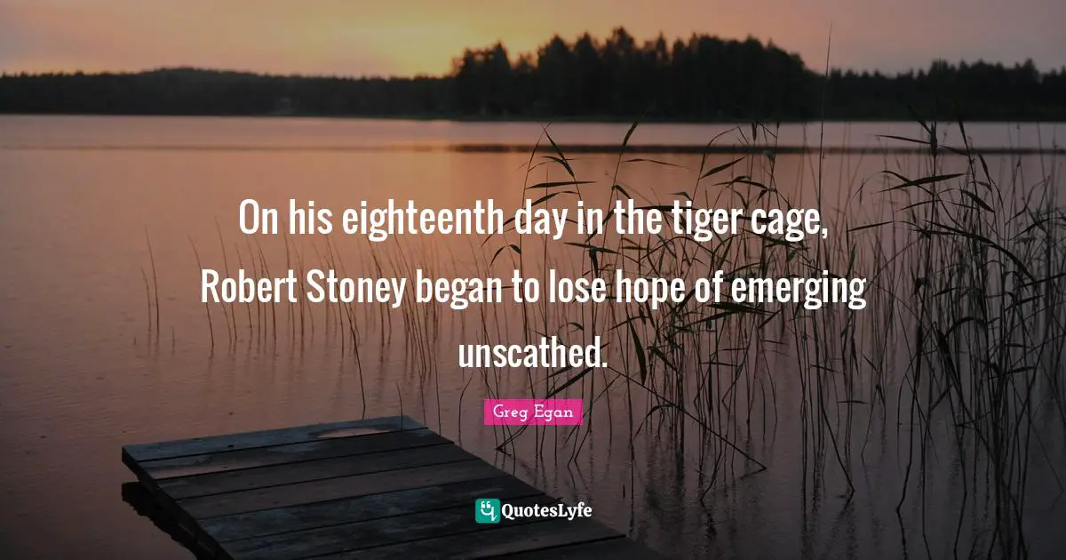 Tigers Quotes: "On his eighteenth day in the tiger cage, Robert Stoney began to lose hope of emerging unscathed."