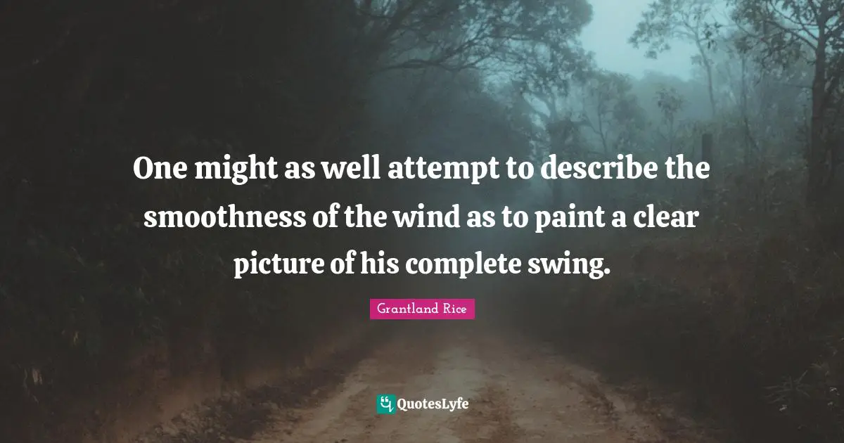 Grantland Rice Quotes: "One might as well attempt to describe the smoothness of the wind as to paint a clear picture of his complete swing."