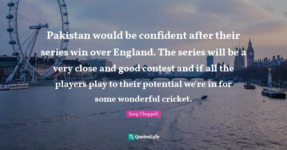 Pakistan would be confident after their series win over England. The series will be a very close and good contest and if all the players play to their potential we're in for some wonderful cricket.