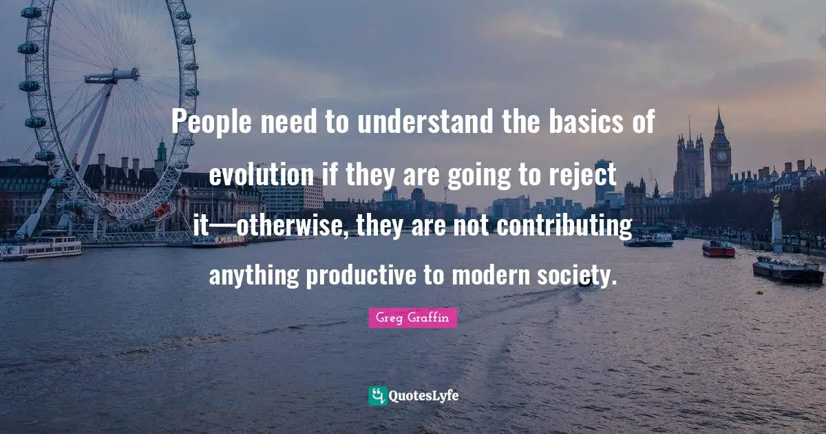 People need to understand the basics of evolution if they are going to reject it—otherwise, they are not contributing anything productive to modern society.