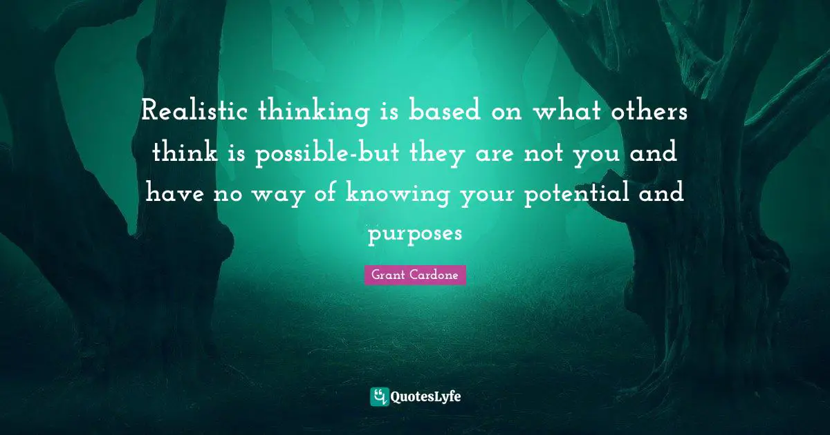 Grant Cardone Quotes: "Realistic thinking is based on what others think is possible-but they are not you and have no way of knowing your potential and purposes"