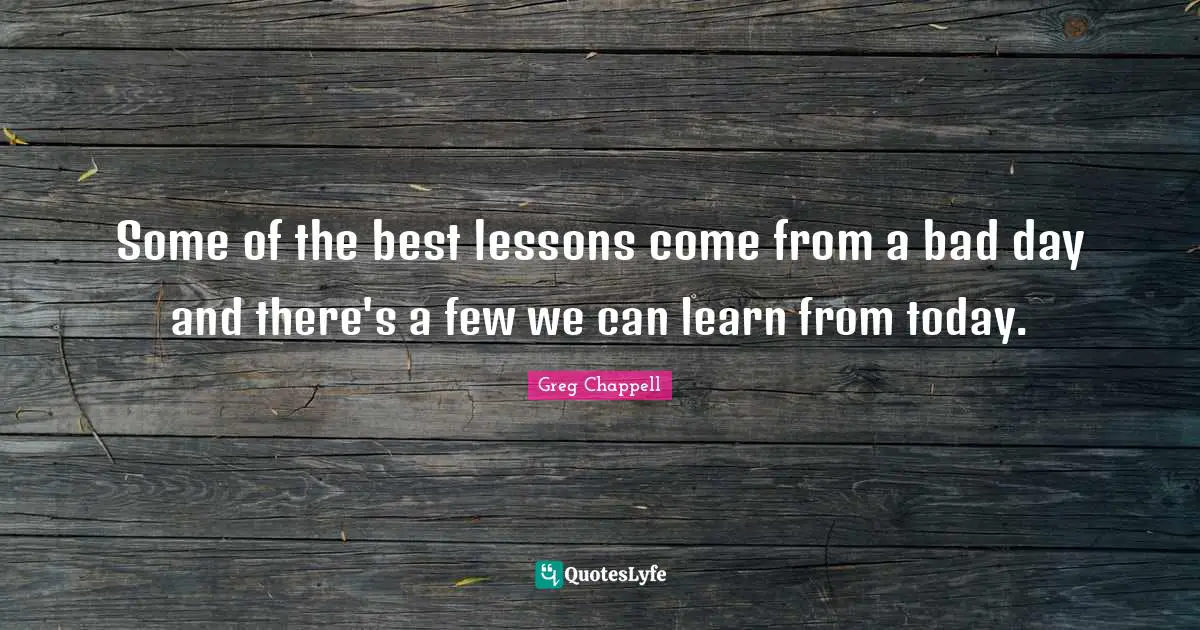 Some of the best lessons come from a bad day and there's a few we can learn from today.