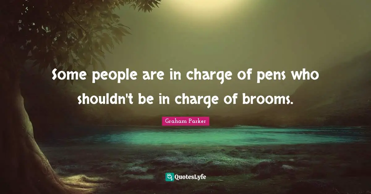Some people are in charge of pens who shouldn't be in charge of brooms.