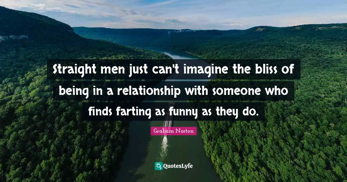 Straight men just can't imagine the bliss of being in a relationship with someone who finds farting as funny as they do.