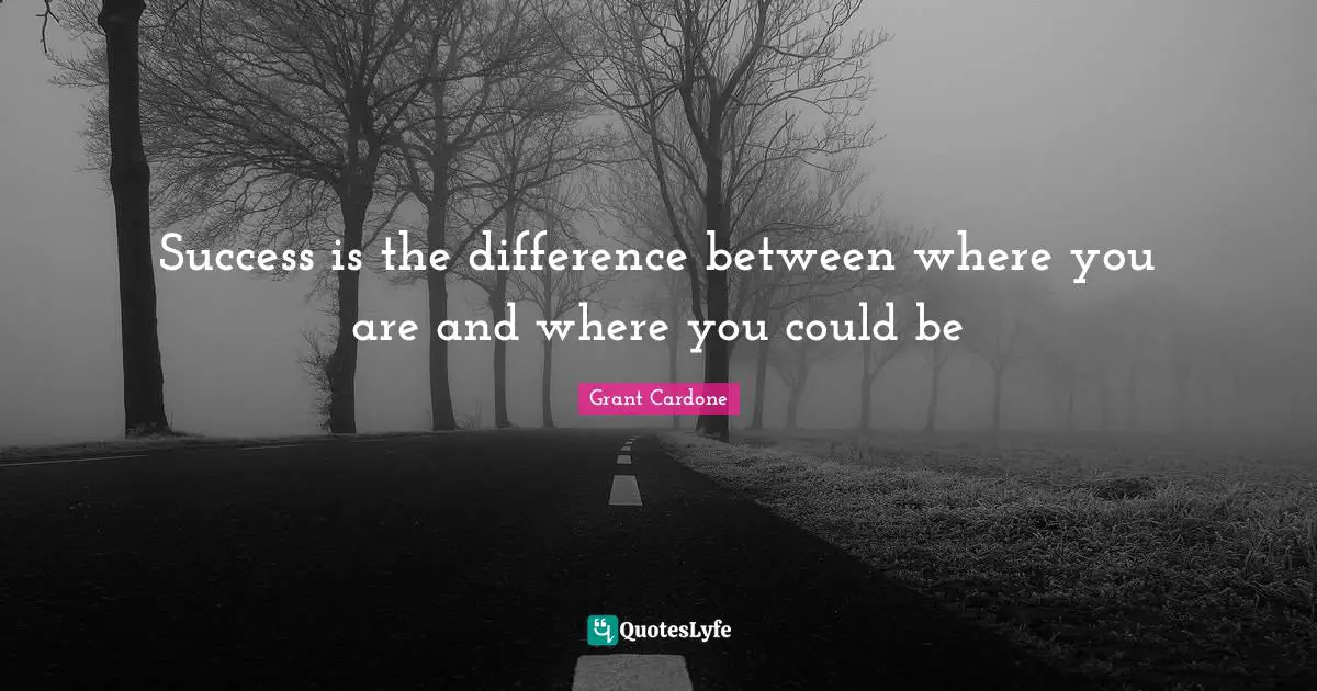 Grant Cardone Quotes: "Success is the difference between where you are and where you could be"