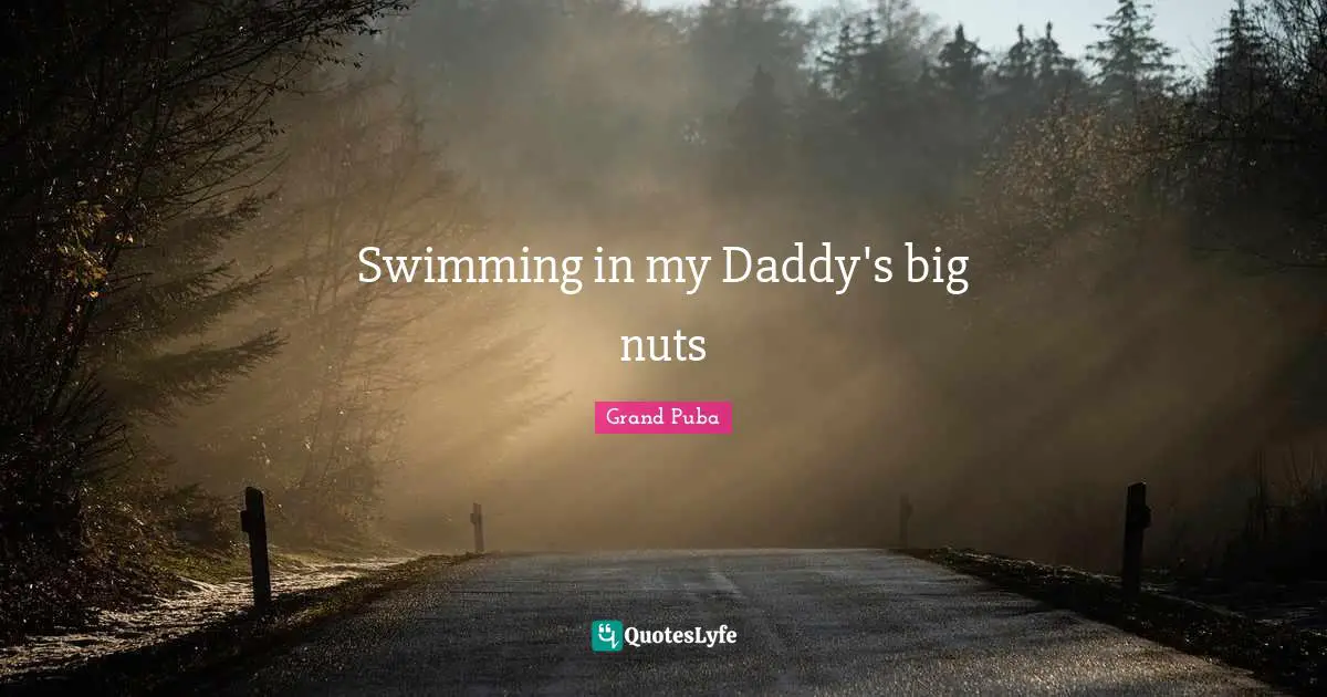 Swimming in my Daddy's big nuts
