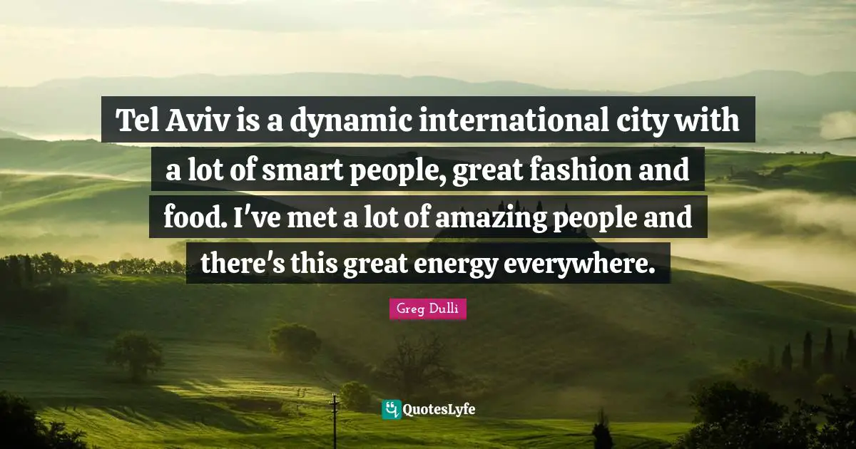 Tel Aviv is a dynamic international city with a lot of smart people, great fashion and food. I've met a lot of amazing people and there's this great energy everywhere.