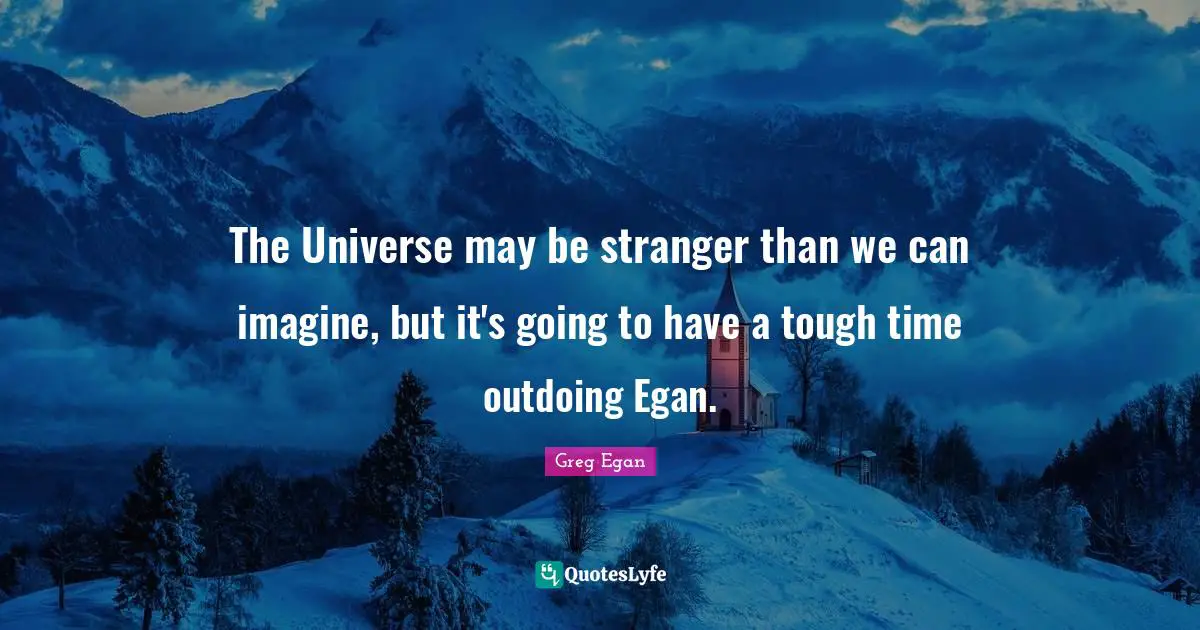 Greg Egan Quotes: "The Universe may be stranger than we can imagine, but it's going to have a tough time outdoing Egan."
