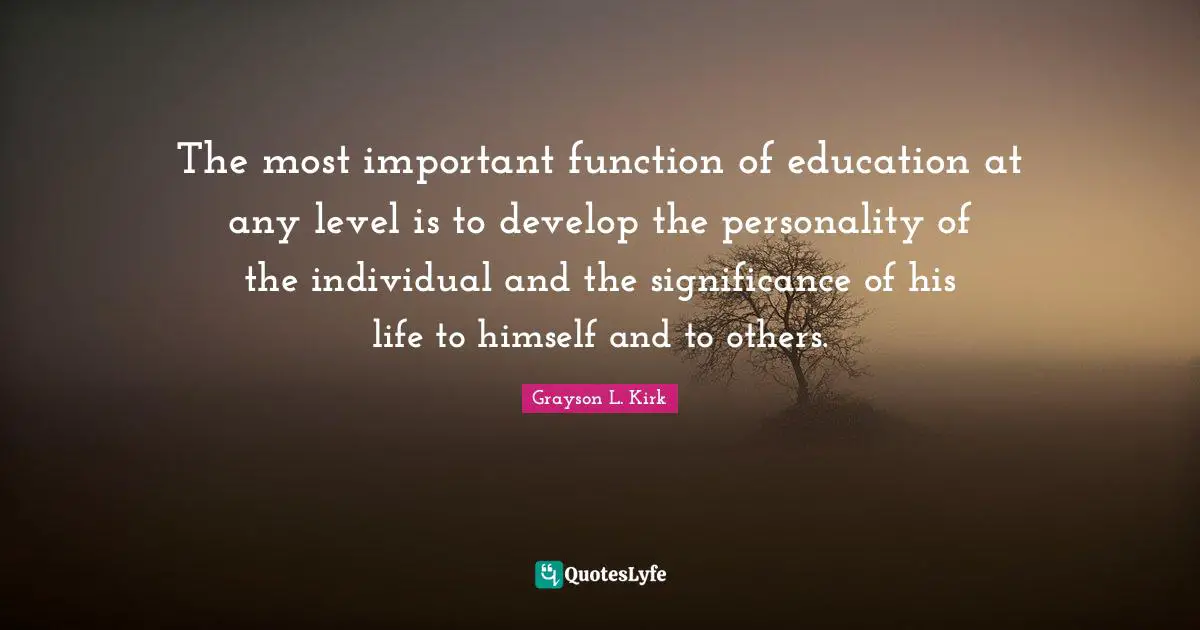 Function Quotes: "The most important function of education at any level is to develop the personality of the individual and the significance of his life to himself and to others."