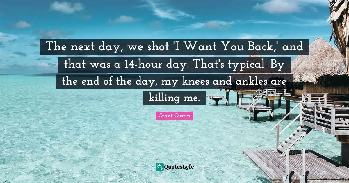 The next day, we shot 'I Want You Back,' and that was a 14-hour day. That's typical. By the end of the day, my knees and ankles are killing me.