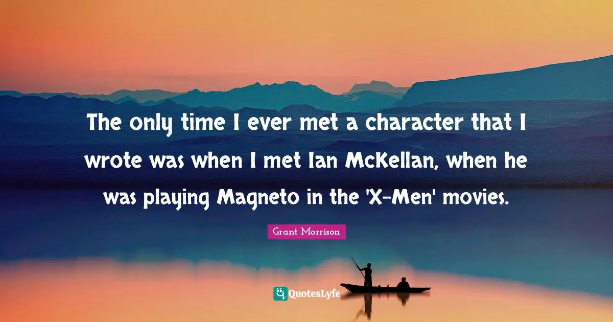 The only time I ever met a character that I wrote was when I met Ian McKellan, when he was playing Magneto in the 'X-Men' movies.