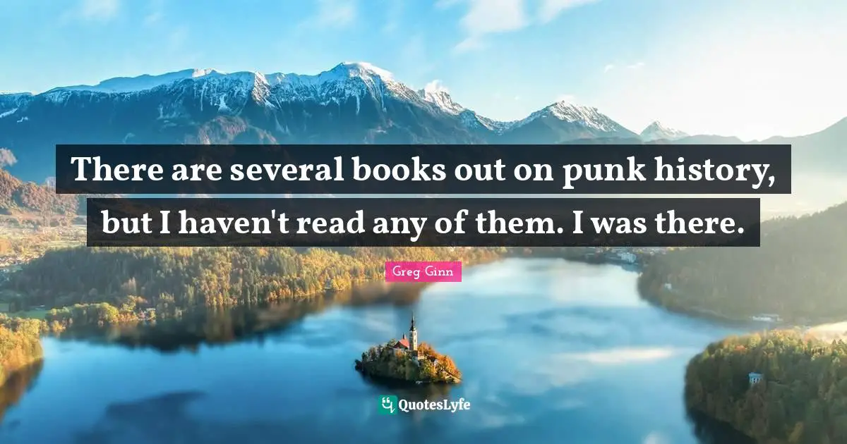 Havens Quotes: "There are several books out on punk history, but I haven't read any of them. I was there."