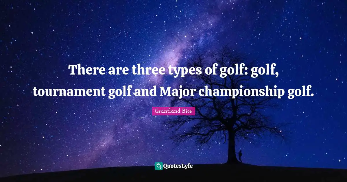 Grantland Rice Quotes: "There are three types of golf: golf, tournament golf and Major championship golf."