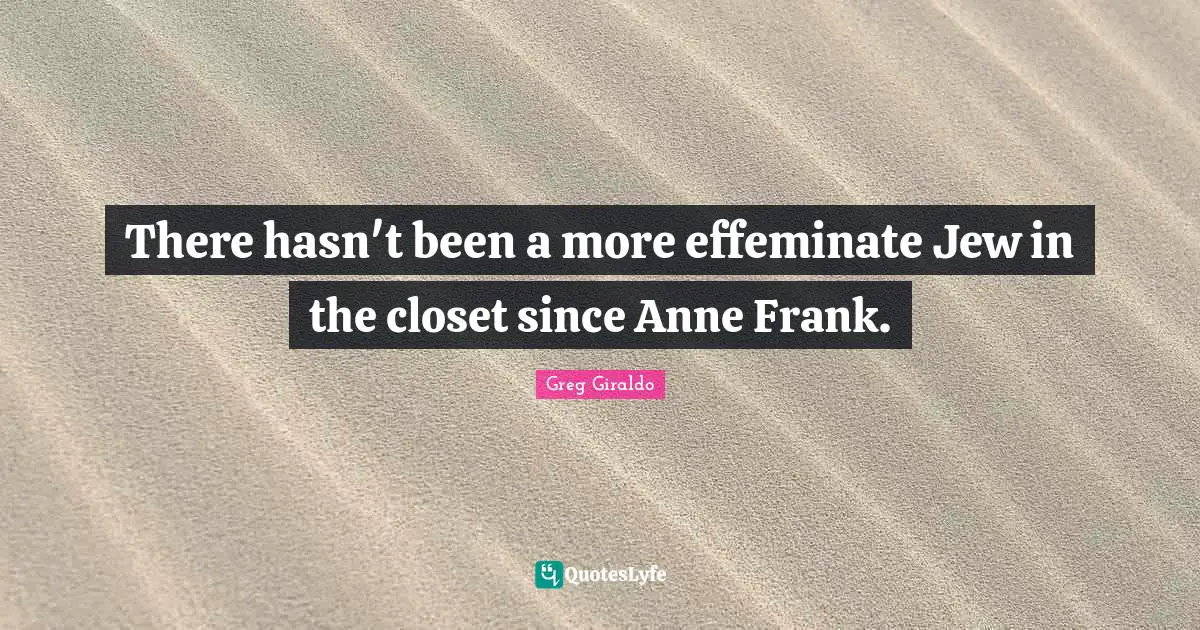 Closets Quotes: "There hasn't been a more effeminate Jew in the closet since Anne Frank."