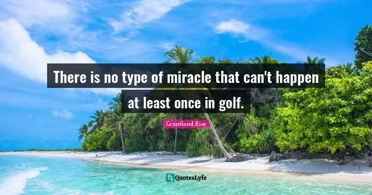 Grantland Rice Quotes: "There is no type of miracle that can't happen at least once in golf."