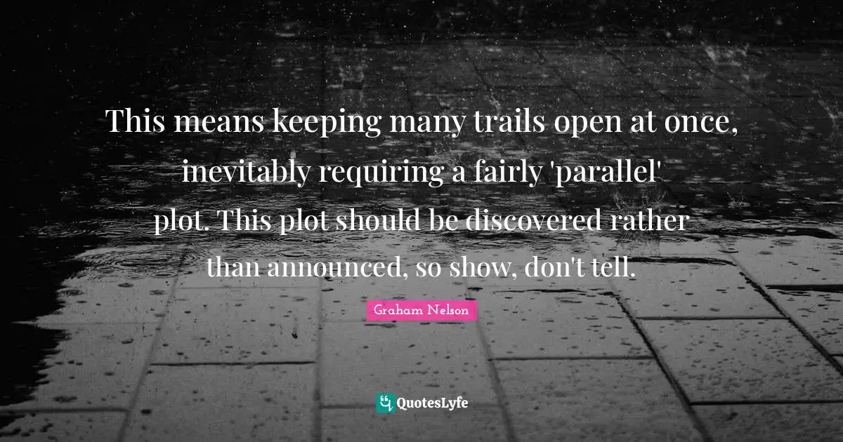 This means keeping many trails open at once, inevitably requiring a fairly 'parallel' plot. This plot should be discovered rather than announced, so show, don't tell.