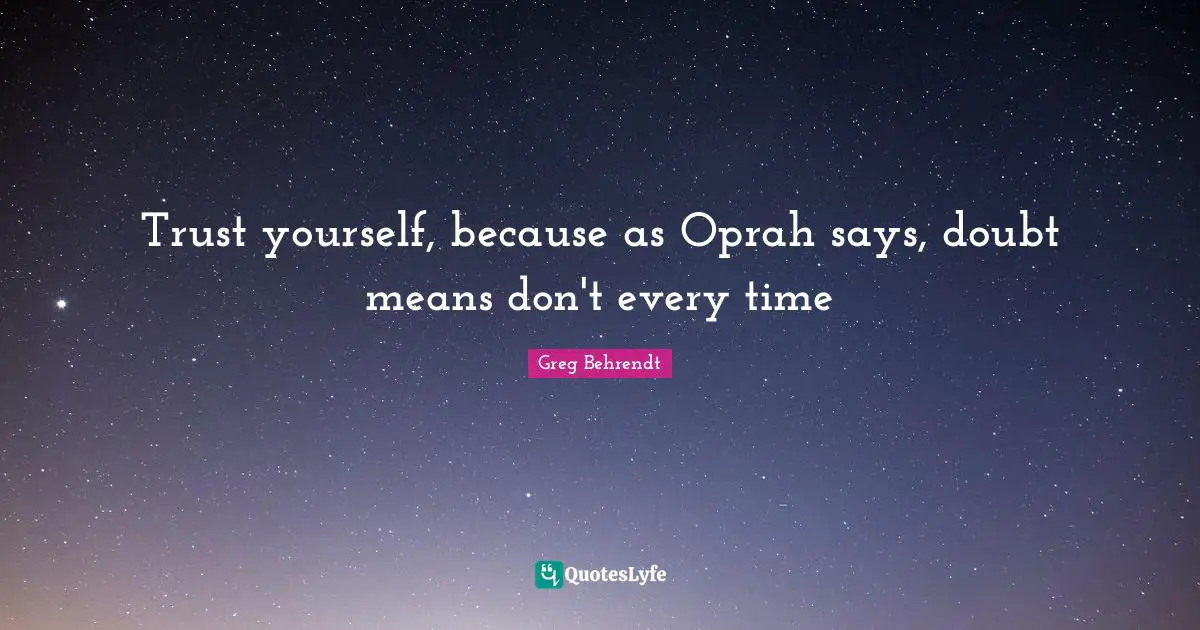 Greg Behrendt Quotes: "Trust yourself, because as Oprah says, doubt means don't every time"