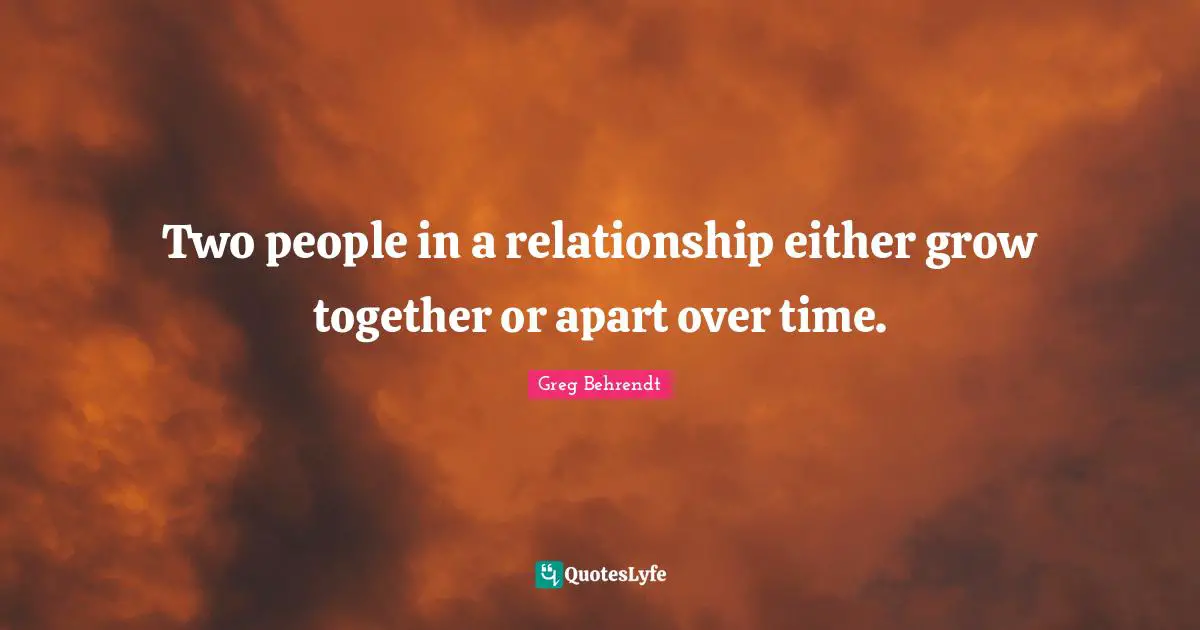 Two people in a relationship either grow together or apart over time.