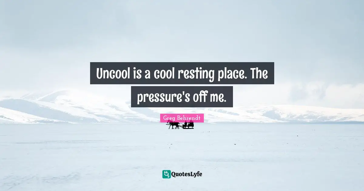 Uncool Quotes: "Uncool is a cool resting place. The pressure's off me."