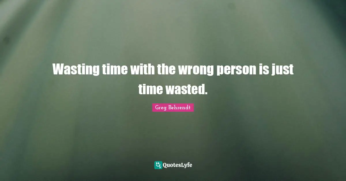 Wrong Person Quotes: "Wasting time with the wrong person is just time wasted."