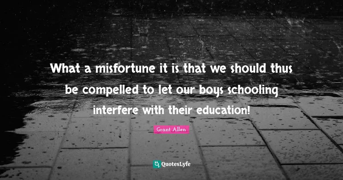 Schooling Quotes: "What a misfortune it is that we should thus be compelled to let our boys schooling interfere with their education!"