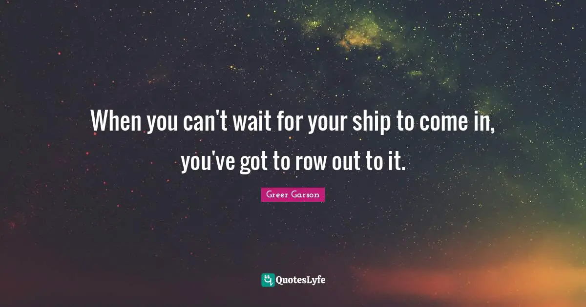 When you can't wait for your ship to come in, you've got to row out to it.