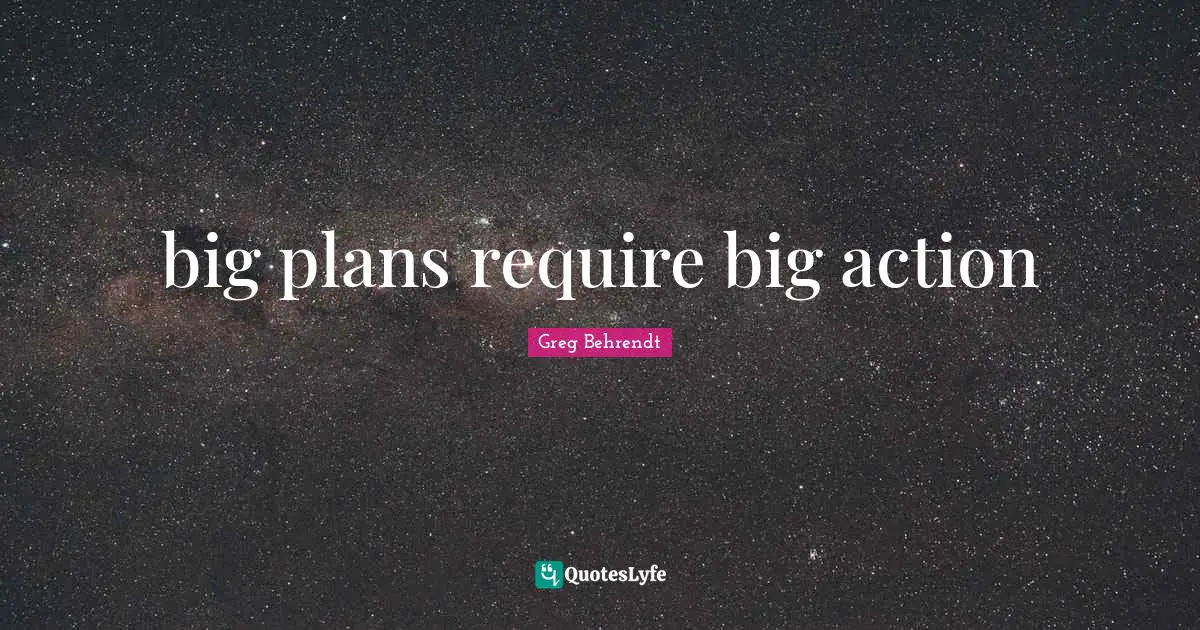 big plans require big action