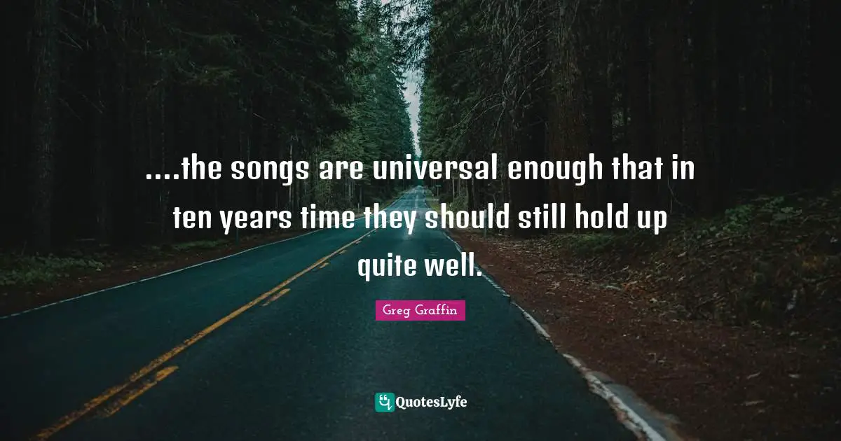 ....the songs are universal enough that in ten years time they should still hold up quite well.