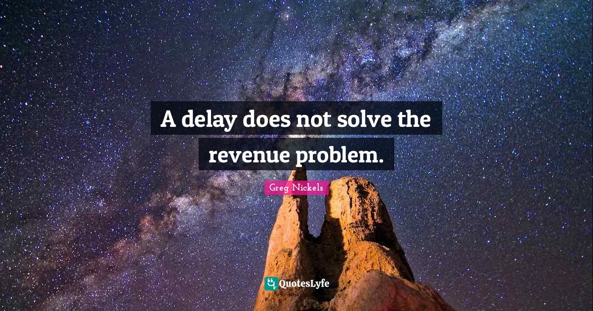 A delay does not solve the revenue problem.... Quote by Greg Nickels