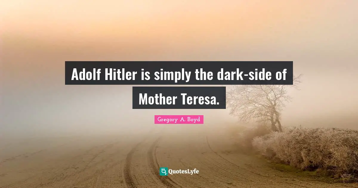 Adolf Hitler is simply the dark-side of Mother Teresa.