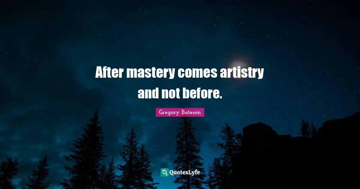 After mastery comes artistry and not before.