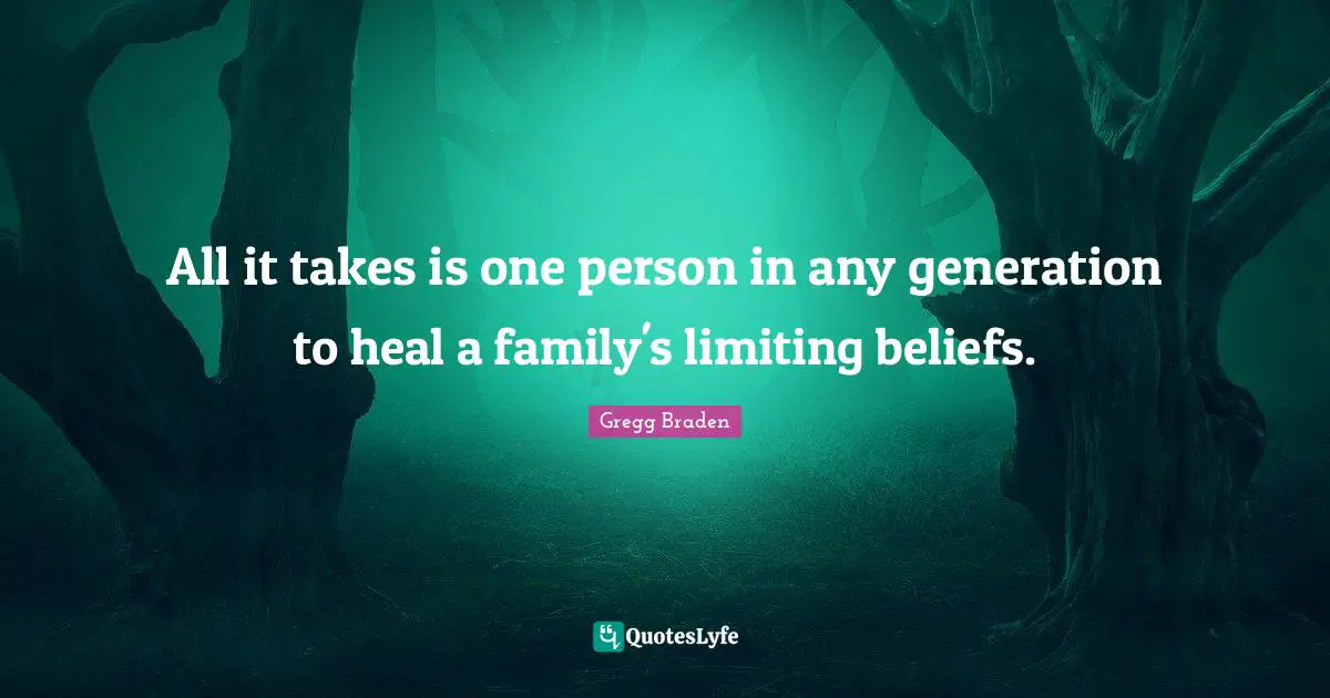 Gregg Braden Quotes: "All it takes is one person in any generation to heal a family's limiting beliefs."