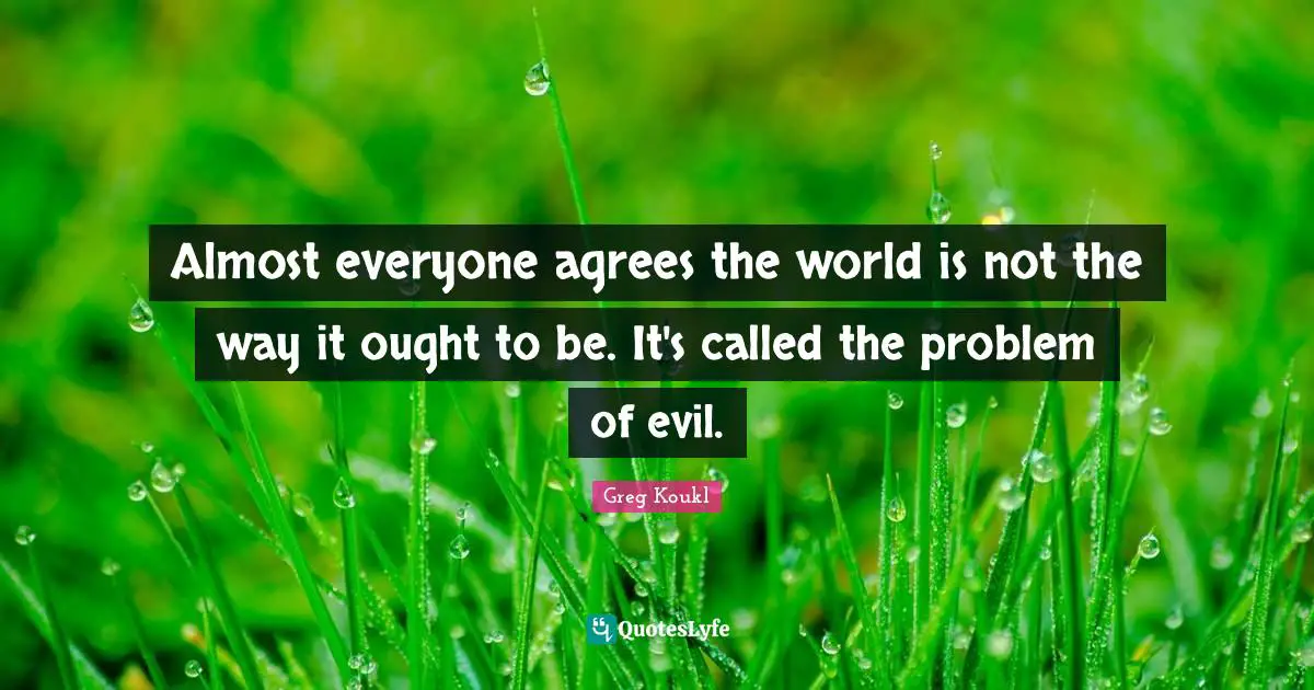 Greg Koukl Quotes: "Almost everyone agrees the world is not the way it ought to be. It's called the problem of evil."