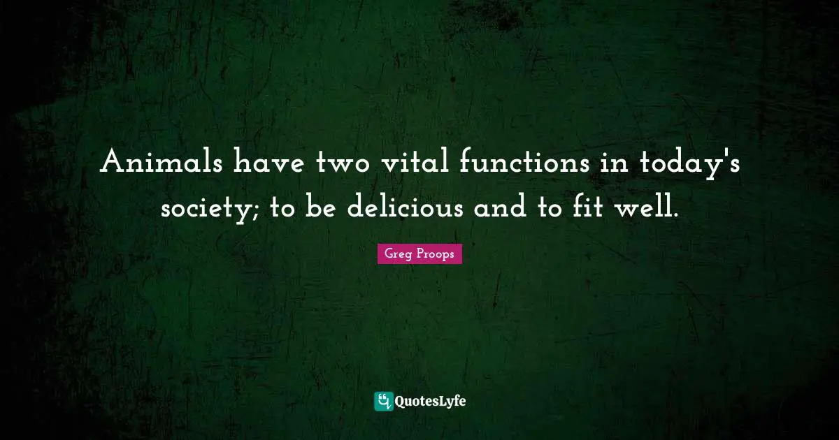 Animals have two vital functions in today's society; to be delicious and to fit well.