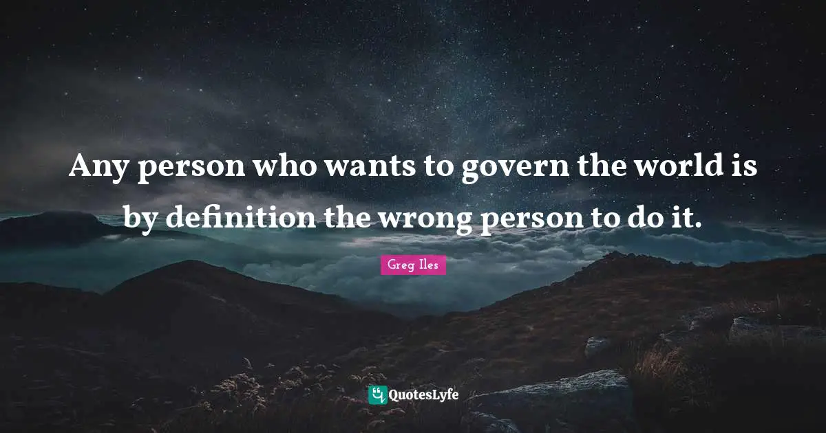 Wrong Person Quotes: "Any person who wants to govern the world is by definition the wrong person to do it."