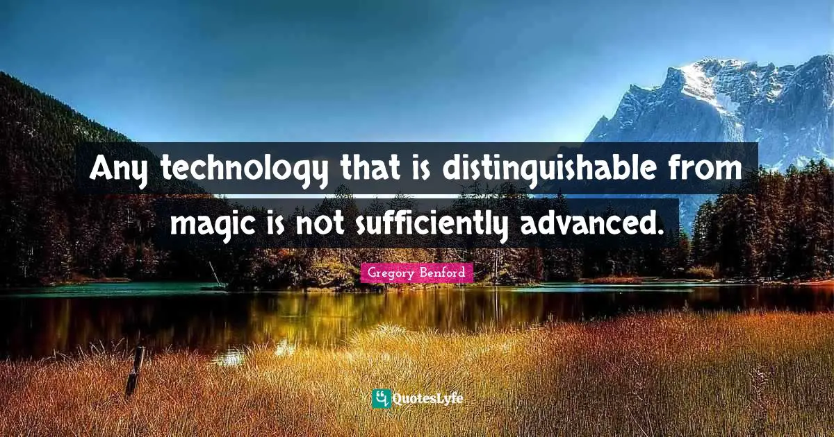 Any technology that is distinguishable from magic is not sufficiently advanced.