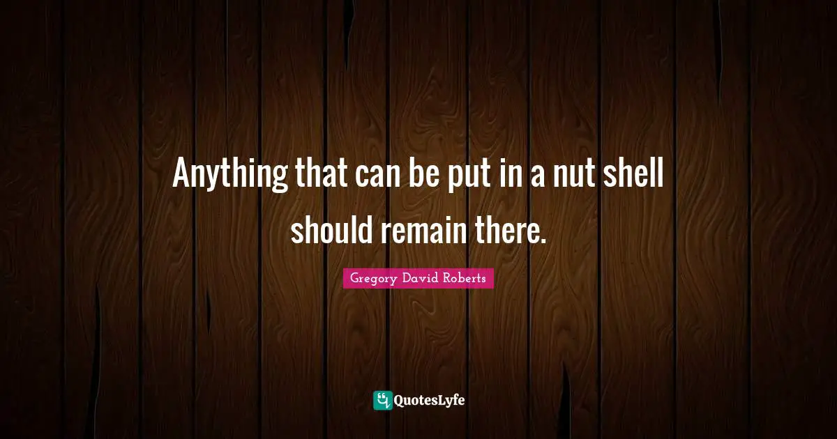 Anything that can be put in a nut shell should remain there.