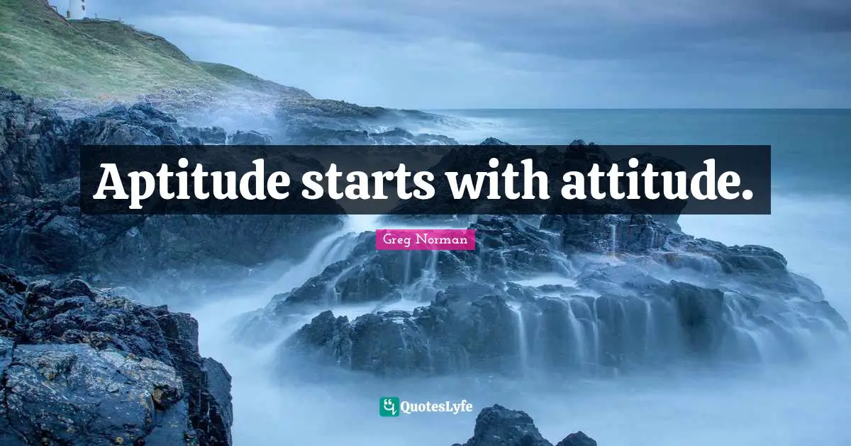 Aptitude starts with attitude.